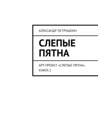 Книга Александр Петрушкин Слепые пятна. Арт-проект «Слепые пятна». Книга 1