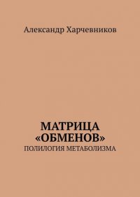 Книга Александр Харчевников Матрица «обменов». Полилогия метаболизма