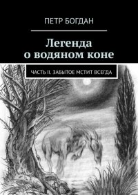 Книга Петр Богдан Легенда о водяном коне. Часть II. Забытое мстит всегда