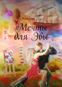 Книга Натали Ку Мечты для Эвы. Повесть о том, почему так важно следовать за своими мечтами