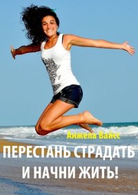 Книга Анжела Вайсс Перестань страдать и начни жить!