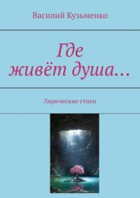 Книга Василий Кузьменко Где живёт душа… Лирические стихи