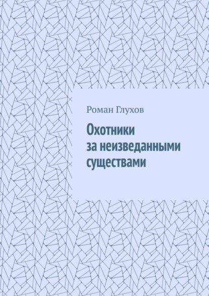 Книга Роман Глухов Охотники за неизведанными существами