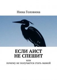 Книга Нина Головина Если аист не спешит. Или почему не получается стать мамой