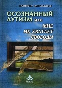 Книга Екатерина Карвасарская Осознанный аутизм, или Мне не хватает свободы