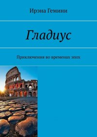 Книга Ирэна Гемини Гладиус. Приключения во временах эпох