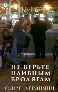 Книга Олег Агранянц Не верьте наивным бродягам