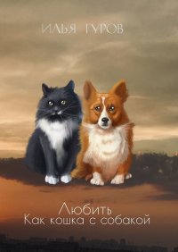 Книга Илья Гуров Любить как кошка с собакой