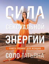 Книга Татьяна Соло Сила сексуальной энергии. Книга-тренинг для женщин