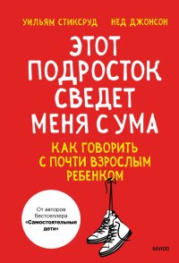 Книга Нед Джонсон, Уильям Стиксруд Этот подросток сведет меня с ума! Как говорить с почти взрослым ребенком