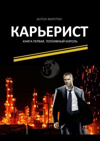 Книга Антон Фарутин Карьерист. Книга первая. Топливный король