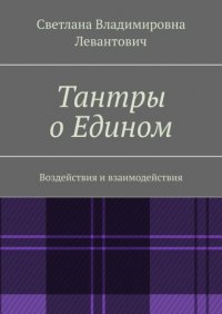 Книга Светлана Владимировна Левантович Тантры о Едином. Воздействия и взаимодействия