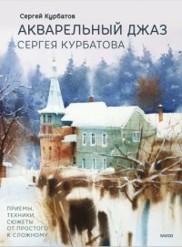 Книга Сергей Курбатов Акварельный джаз Сергея Курбатова. Приемы, техники, сюжеты от простого к сложному