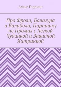Книга Алекс Гордиан Про Фрола, Балагура и Балабола, Парнишку не Промах с Легкой Чудинкой и Завидной Хитринкой