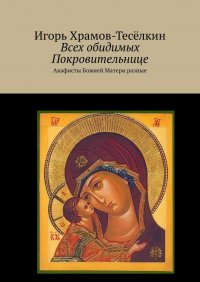 Книга Игорь Храмов-Теселкин Всех обидимых Покровительнице. Акафисты Божией Матери разные