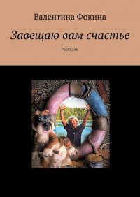 Книга Валентина Фокина Завещаю вам счастье. Рассказы