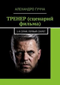 Книга Алехандро Гучча ТРЕНЕР (сценарий фильма). 1-я серия. Первый секрет