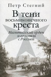 Книга Петр Стегний В тени восьмиконечного креста. Мальтийский орден и его связи с Россией