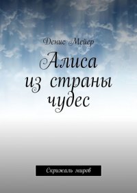 Книга Денис Мейер Алиса из страны чудес. Скрижаль миров