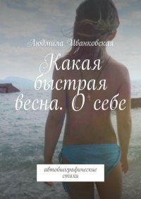 Книга Людмила Иванковская Какая быстрая весна. О себе. Автобиографические стихи