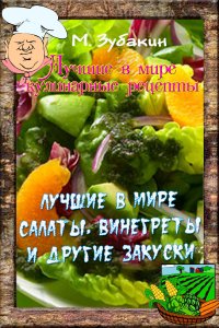 Книга Михаил Зубакин Лучшие в мире салаты, винегреты и другие закуски