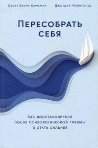 Книга Скотт Барри Кауфман Пересобрать себя: Как восстановиться после психологической травмы и стать сильнее
