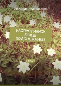 Книга Людмила Иванковская Распустились белые подснежники. Стихи