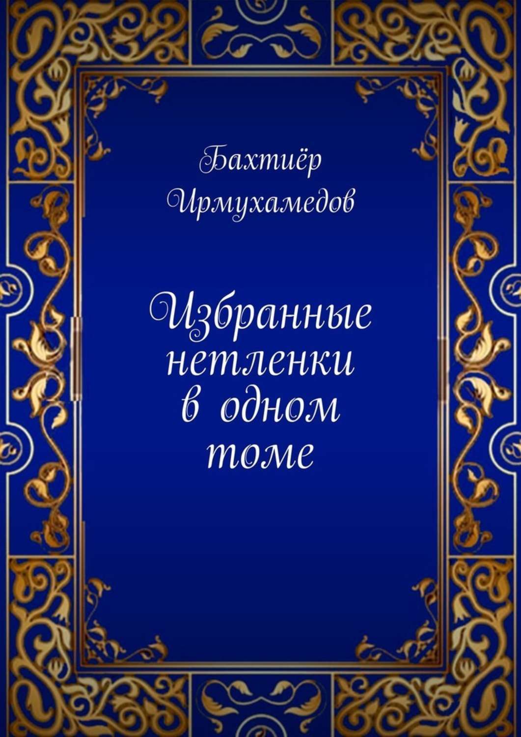 Книга Бахтиер Ирмухамедов Избранные нетленки в одном томе