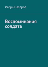 Книга Игорь Назаров Воспоминания солдата