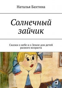 Книга Наталья Бахтина Солнечный зайчик. Сказки о небе и о Земле для детей разного возраста