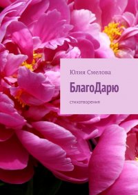 Книга Юлия Смелова БлагоДарю. Стихотворения