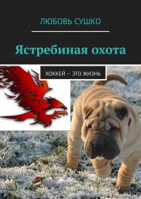Книга Любовь Сушко Ястребиная охота. Хоккей – это жизнь
