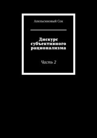 Книга Апельсиновый Сок Дискурс субъективного рационализма. Часть 2