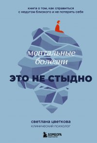 Книга Светлана Цветкова Ментальные болезни – это не стыдно. Книга о том, как справиться с недугом близкого и не потерять себя