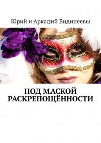 Книга Юрий и Аркадий Видинеевы Под маской раскрепощённости