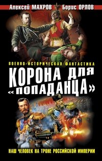 Алексей Махров, Борис Орлов - «Корона для "попаданца". Наш человек на троне Российской Империи»