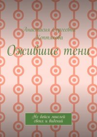 Книга Анастасия Сергеевна Коптякова Ожившие тени. Не бойся мыслей своих и видений