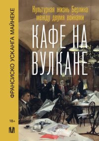 Книга Франсиско Усканга Майнеке Кафе на вулкане. Культурная жизнь Берлина между двумя войнами