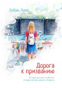 Книга Любовь Холов Дорога к призванию. История русской студентки, которая мечтала увидеть Америку