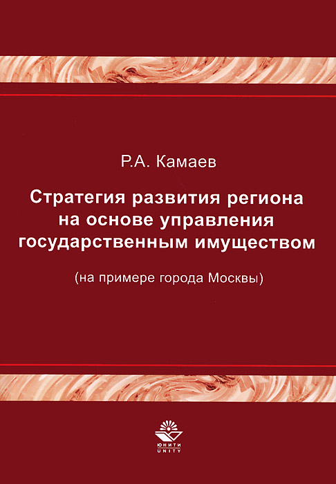 Книга Р. А. Камаев Стратегия развития региона на основе управления государственным имуществом (на примере города Москвы)