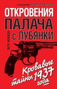 Книга Петр Фролов Откровения палача с Лубянки. Кровавые тайны 1937 года