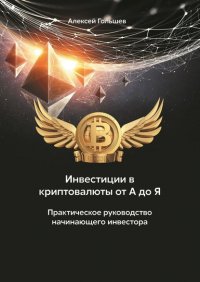Книга Алексей Гольшев Инвестиции в криптовалюты от А до Я. Практическое руководство начинающего инвестора