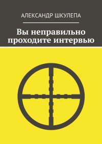 Книга Александр Шкулепа Вы неправильно проходите интервью