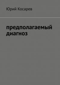 Книга Юрий Косарев Предполагаемый диагноз