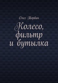 Книга Олег Торбин, Максим Суслов Колесо, фильтр и бутылка