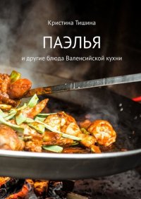 Книга Кристина Тишина Паэлья. И другие блюда валенсийской кухни