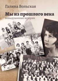 Книга Галина Вольская Мы из прошлого века. Невыдуманные истории