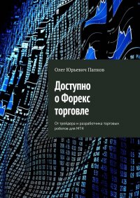 Книга Олег Юрьевич Папков Доступно о Форекс торговле. От трейдера и разработчика торговых роботов для MT4