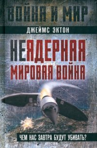 Книга Джеймс Эктон Неядерная мировая война. Чем нас завтра будут убивать?