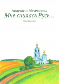Книга Анастасия Молчанова Мне снилась Русь… Стихотворения